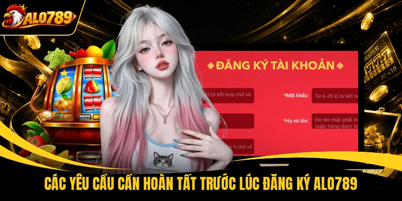 Các yêu cầu cần hoàn tất trước lúc đăng ký ALO789