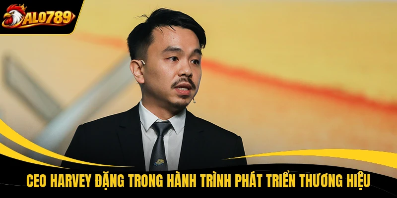 CEO Harvey Đặng trong hành trình phát triển thương hiệu