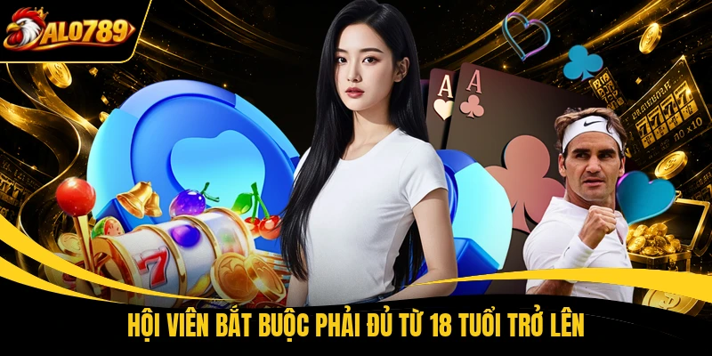 hoi vien bat buoc phai du tu 18 tuoi tro len Hội viên bắt buộc phải đủ từ 18 tuổi trở lên